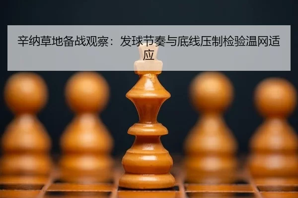 辛纳草地备战观察：发球节奏与底线压制检验温网适应